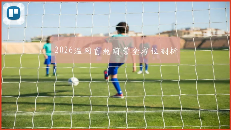 2026温网首轮前景全方位剖析