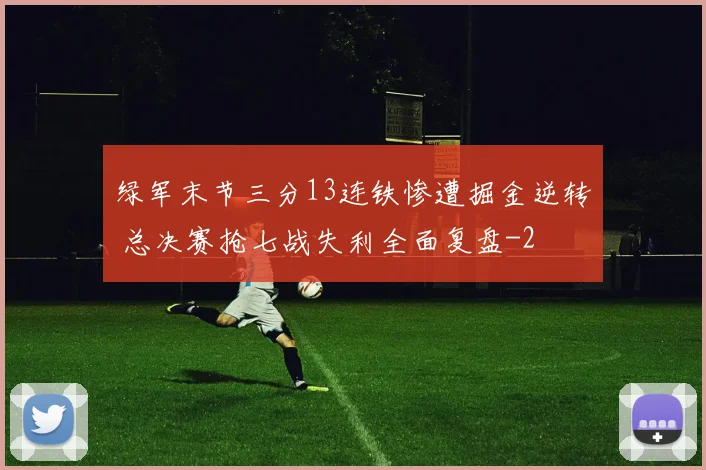 绿军末节三分13连铁惨遭掘金逆转 总决赛抢七战失利全面复盘