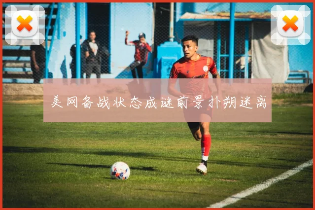 美网备战状态成谜前景扑朔迷离