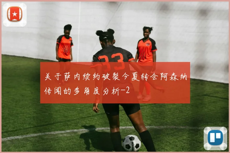 关于萨内续约破裂今夏转会阿森纳传闻的多角度分析