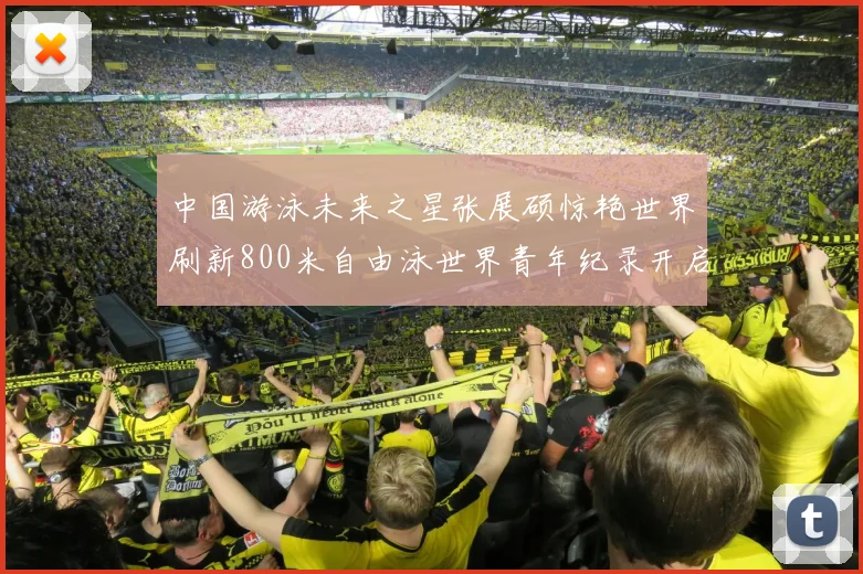 中国游泳未来之星张展硕惊艳世界刷新800米自由泳世界青年纪录开启新纪元